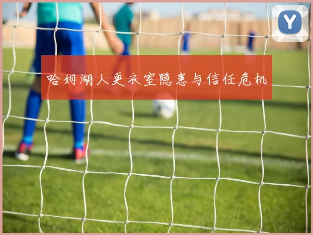 哈姆湖人更衣室隐患与信任危机