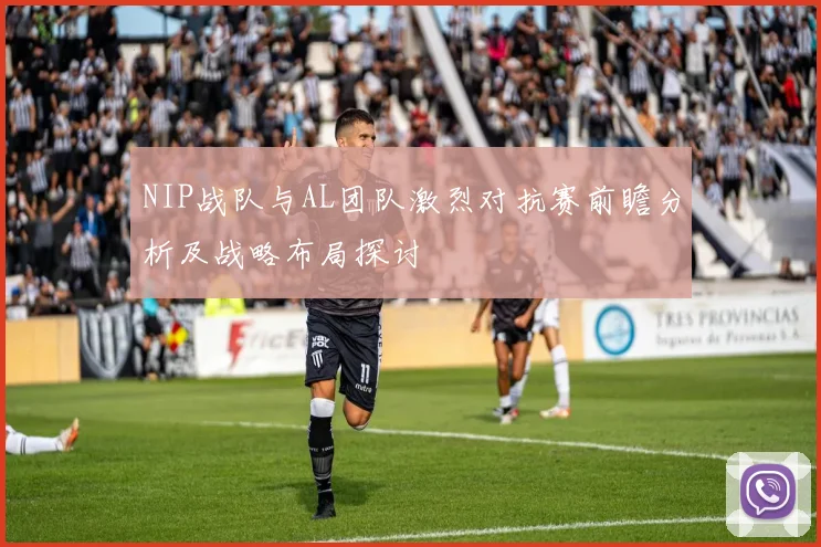 NIP战队与AL团队激烈对抗赛前瞻分析及战略布局探讨