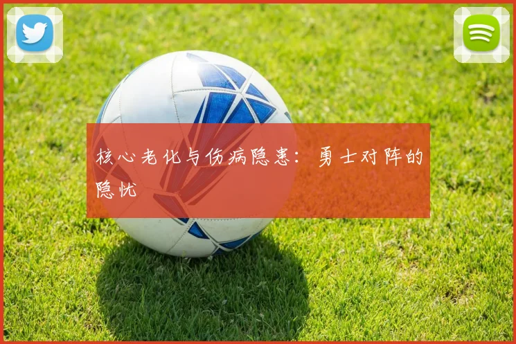 核心老化与伤病隐患：勇士对阵的隐忧