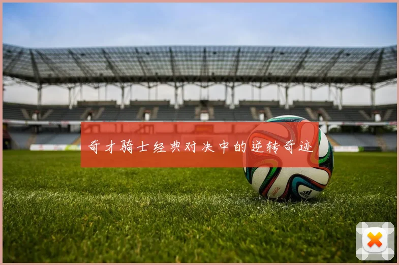 奇才骑士经典对决中的逆转奇迹