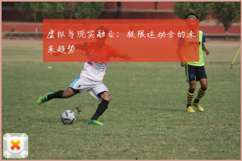 虚拟与现实融合：极限运动会的未来趋势