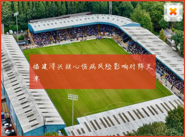 福建浔兴核心伤病风险影响对阵天津