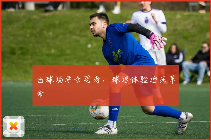 当球场学会思考，球迷体验迎来革命
