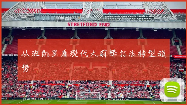从班凯罗看现代大前锋打法转型趋势