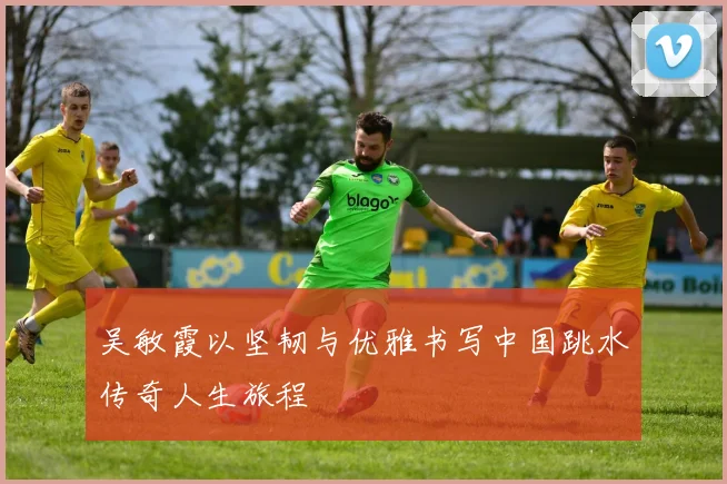 吴敏霞以坚韧与优雅书写中国跳水传奇人生旅程