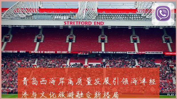 青岛西海岸高质量发展引领海洋经济与文化旅游融合新格局