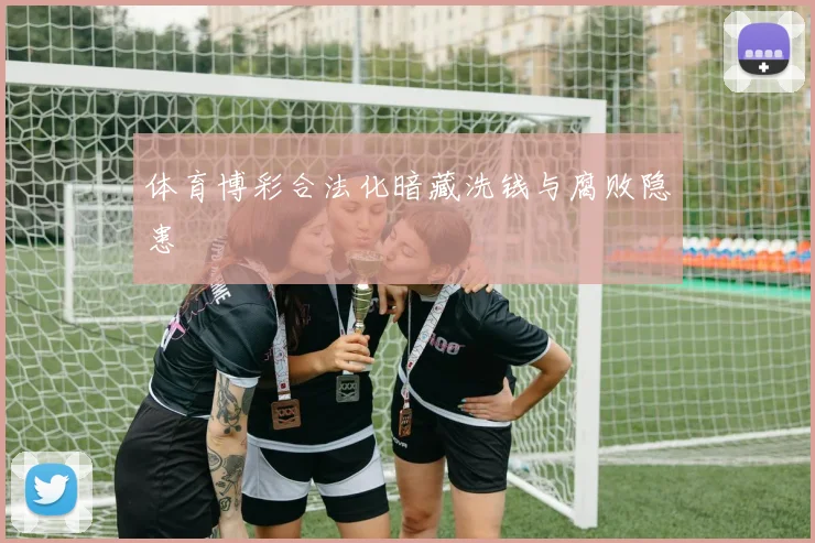 体育博彩合法化暗藏洗钱与腐败隐患