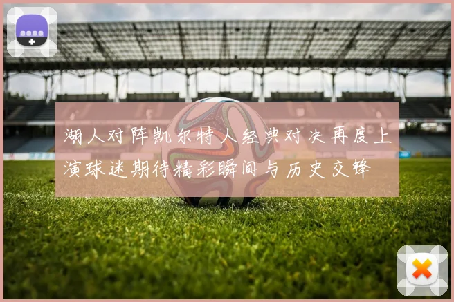 湖人对阵凯尔特人经典对决再度上演球迷期待精彩瞬间与历史交锋