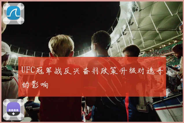 UFC冠军战反兴奋剂政策升级对选手的影响
