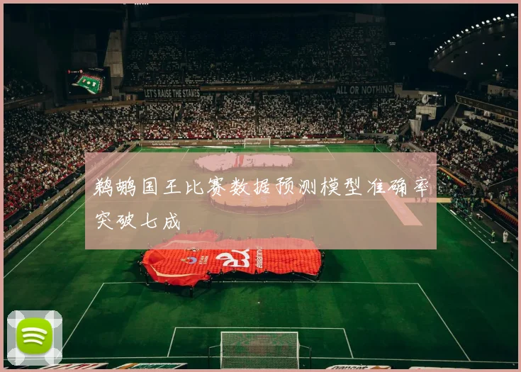 鹈鹕国王比赛数据预测模型准确率突破七成