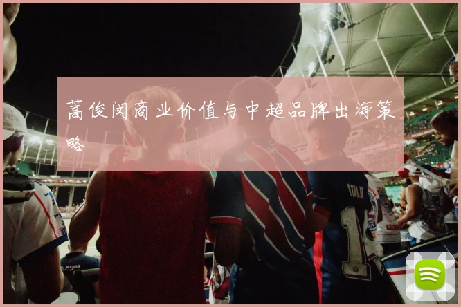 蒿俊闵商业价值与中超品牌出海策略